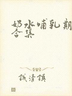 奶水哺乳期小说合集