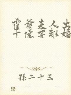 霍爷夫人出价一千亿要离婚全文免费阅读