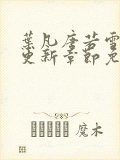 叶凡唐若雪刚刚更新章节免费阅读