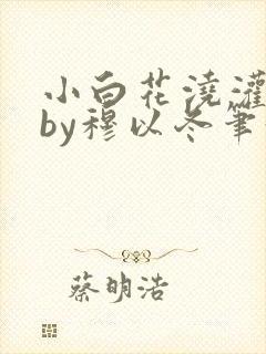 小白花浇灌日常by穆以冬笔趣阁封面
