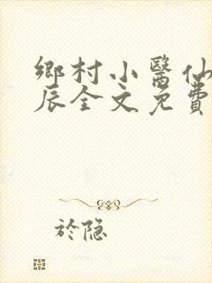乡村小医仙孟子辰全文免费阅读