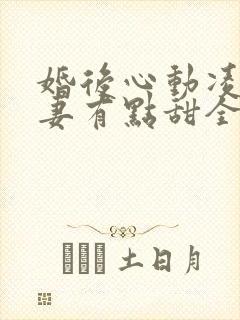 婚后心动凌总追妻有点甜全文免费阅读