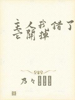 主人我错了请把它关掉