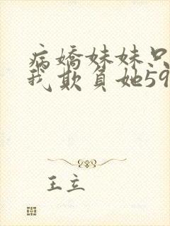 病娇妹妹只想让我欺负她59话