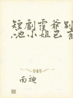 短剧霍爷别虐了,池小姐已有新欢