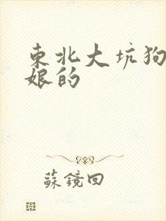 东北大坑狗儿与娘的