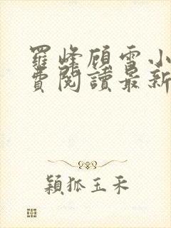罗峰顾雪小说免费阅读最新章节全文
