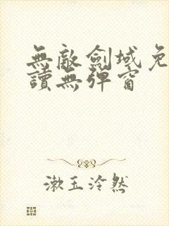 无敌剑域免费阅读无弹窗