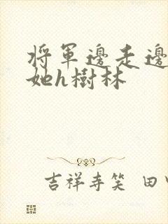 将军边走边挺进她h树林