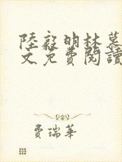 陆毅明林慕蝶全文免费阅读