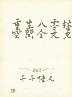 重生八零林区有空间全文免费阅读