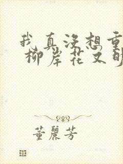 我真没想重生啊 柳岸花又明 小说