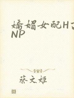 娇媚女配H高汁NP