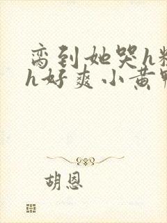 脔到她哭h粗话h好爽小黄鸭