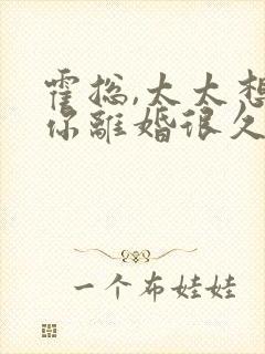 霍总,太太想跟你离婚很久了短剧
