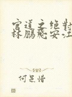 官道之绝对权力林鹏飞安江小说未删版