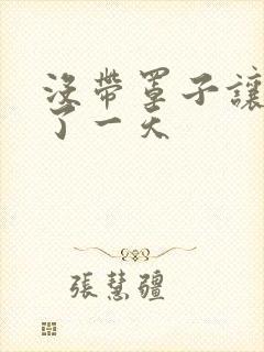 没带罩子让他C了一天