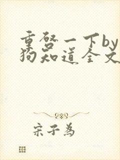 重启一下by小狗知道全文免费阅读最新章节