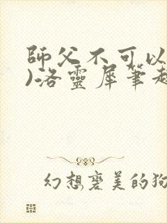 师父不可以(限)洛灵犀笔趣阁
