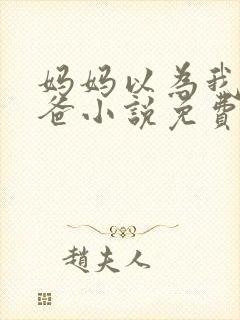 妈妈以为我是爸爸小说免费阅读