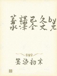 蓄谋已久by魏承泽全文免费笔趣阁封面