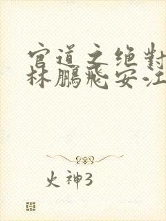 官道之绝对权力林鹏飞安江小说免费全集