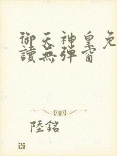 御天神皇免费阅读无弹窗