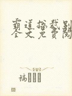 霸道总裁别太坏全文免费阅读全文