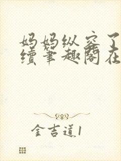 妈妈纵容了我后续笔趣阁在线阅读