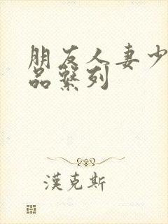 朋友人妻少妇精品系列