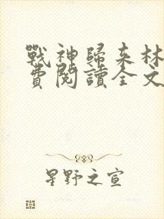 战神归来林北免费阅读全文