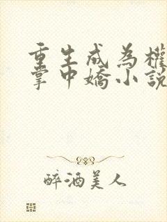 重生成为权臣的掌中娇小说