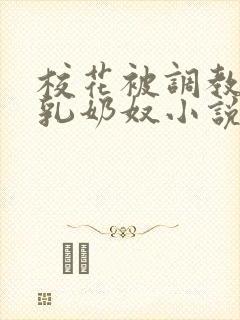 校花被调教成大乳奶奴小说