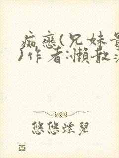 痴恋(兄妹骨科)作者:懒散蒲公英