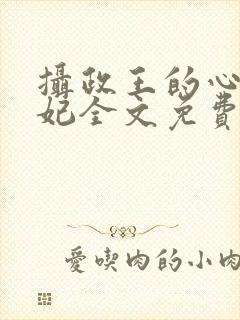 摄政王的心尖宠妃全文免费阅读