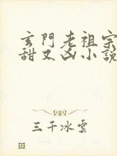 玄门老祖宗她又甜又凶小说免费阅读
