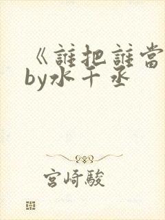 《谁把谁当真》by水千丞封面