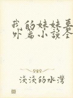 我的妹妹嘉嘉番外篇小说全文阅读