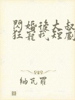 闪婚后大叔每天狂宠我短剧