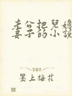 老公把儿媳妇当妻子的小说叫什么