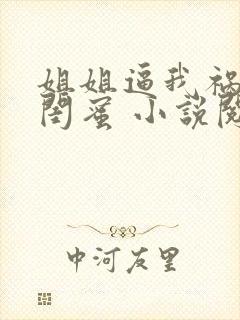 姐姐逼我祸害她闺蜜 小说阅读封面