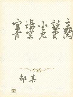 官场小说主角张青云免费阅读封面