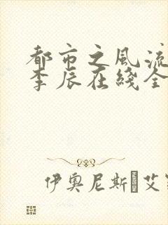 都市之风流天医李辰在线全文阅读