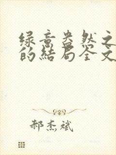 绿意盎然之小东的结局全文笔趣阁在线阅读