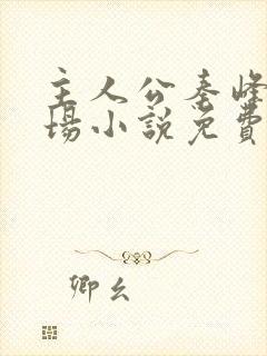主人公秦峰的官场小说免费阅读无弹窗