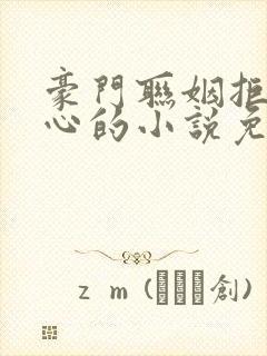 豪门联姻拒绝动心的小说免费阅读