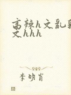 高辣h文乱乳h文hhh