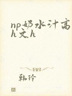 np奶水汁高辣h文h封面