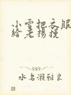 小雪把衣服解开给老杨摸