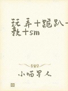 玩弄+跪趴+调教+sm